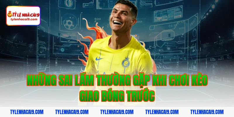 Giải thích chi tiết kèo giao bóng trước là gì cho tân thủ 5 Những sai lầm thường gặp khi chơi kèo giao bóng trước